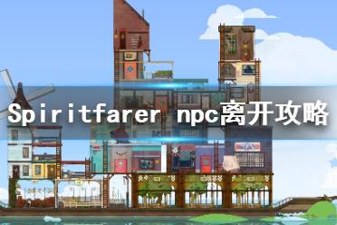 《Spiritfarer》各npc什么時(shí)候離開？npc離開攻略