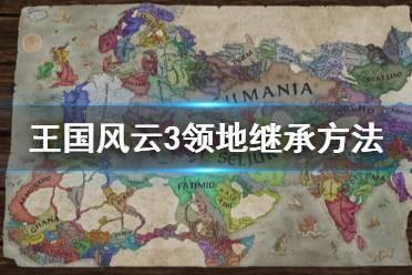 《王國風(fēng)云3》領(lǐng)地怎么繼承 領(lǐng)地繼承方法分享