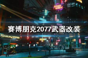 《賽博朋克2077》武器改裝怎么玩？武器改裝介紹