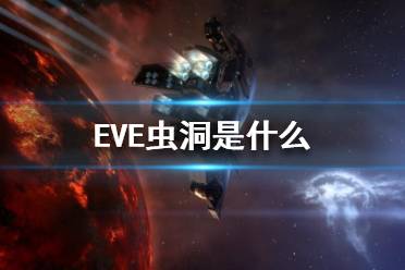 《EVE》蟲洞是什么？蟲洞介紹