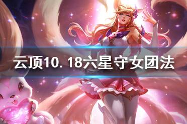 《云頂之弈》10.18六星守女團(tuán)法怎么配裝？10.18六星守女團(tuán)法陣容分享