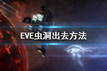 《EVE》蟲洞怎么出去？蟲洞出去方法