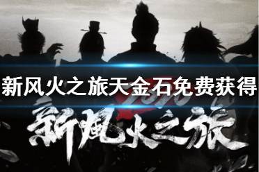 《新風(fēng)火之旅》天金石怎么免費(fèi)獲得？天金石免費(fèi)獲得方法分享