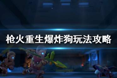 《槍火重生》爆炸狗流怎么選擇覺醒？爆炸狗玩法攻略