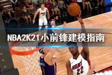 《NBA2K21》小前鋒怎么建 小前鋒建模指南