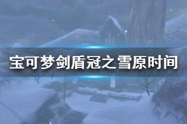 《寶可夢(mèng)劍盾》冠之雪原什么時(shí)候更新？冠之雪原時(shí)間介紹