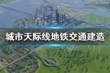 《城市：天際線》地鐵怎么建 地鐵交通建造方法