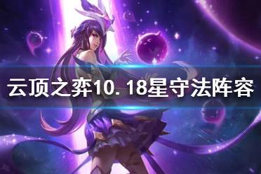 《云頂之弈》10.18星守法師怎么玩？10.18星守法師陣容推薦