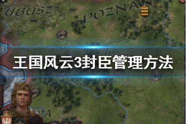 《王國風(fēng)云3》封臣上限是多少？封臣管理方法分享