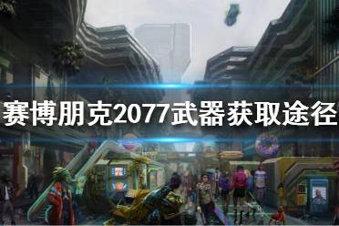 《賽博朋克2077》武器怎么獲得？武器獲取途徑分享