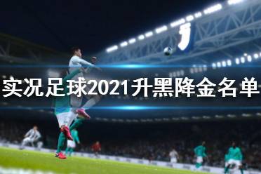 《實(shí)況足球2021》哪些球員升黑降金？升黑降金名單一覽