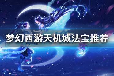 《夢幻西游》天機城靈寶怎么選？天機城法寶推薦