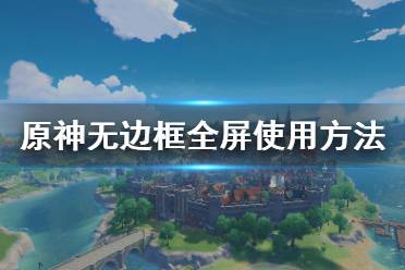  原神怎么用無邊框全屏？很多小伙伴可能還不清楚游戲中怎么使用無邊框全屏吧