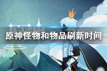 《原神》怪物和物品刷新時間是多久 怪物和物品刷新時間一覽