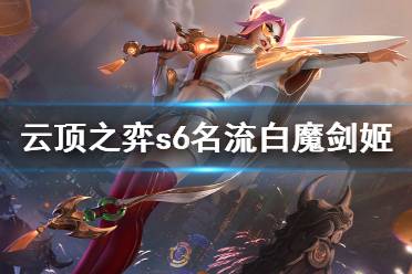 《云頂之弈》s6名流白魔劍姬怎么玩？s6名流白魔劍姬陣容分享