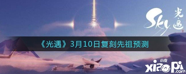 《光遇》3月10日復(fù)刻先祖預(yù)測