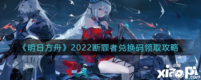 《嫡方舟》2022斷罪者兌換碼領(lǐng)取攻略