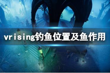 《吸血鬼崛起》魚有什么用？v rising釣魚位置及魚作用介紹