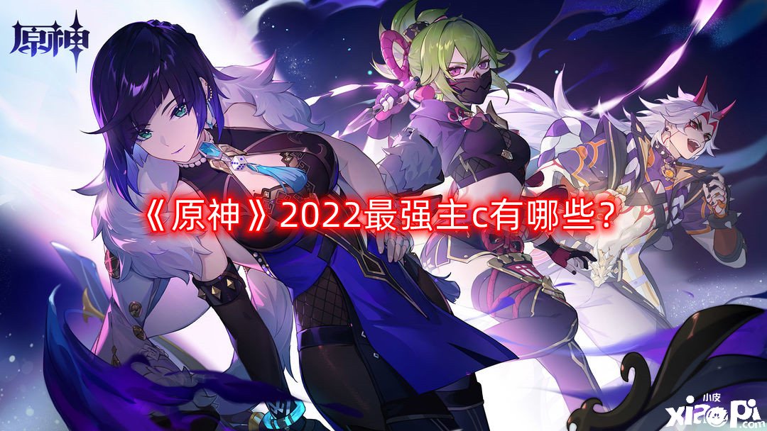 《原神》2022最強主c有哪些？2022最強主c排行一覽