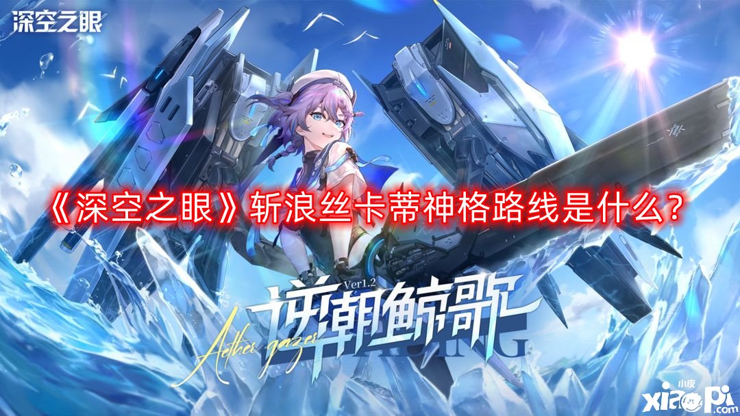 《深空之眼》斬浪絲卡蒂神格蹊徑是什么？斬浪絲卡蒂神格蹊徑推薦