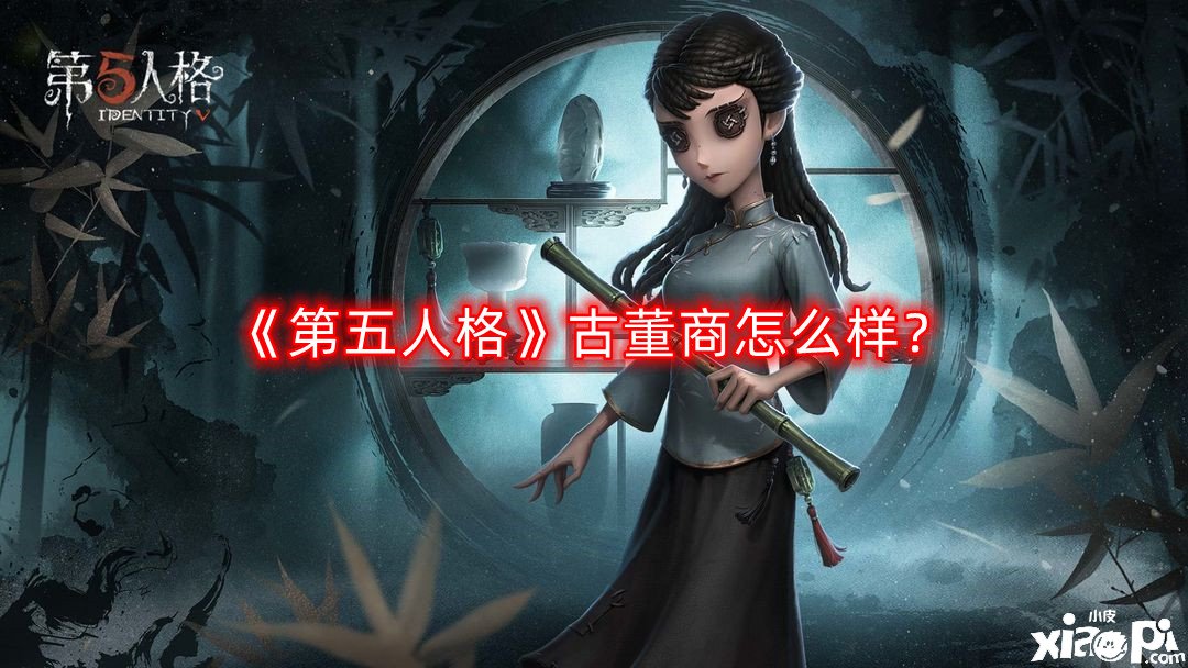 《第五人格》骨董商怎么樣？骨董商技術(shù)強(qiáng)度闡明