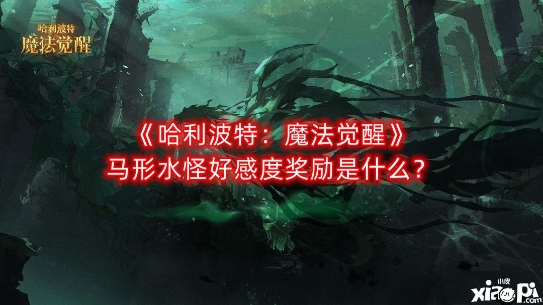 《哈利波特：邪術覺醒》馬形水怪好感度嘉獎是什么？馬形水怪好感度嘉獎一覽