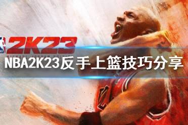 《NBA2K23》如何反手上籃？反手上籃技巧分享