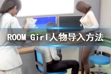  ROOMGirl前作少女人物卡導(dǎo)入方法是什么？很多玩家還不清楚人物導(dǎo)入方法有哪些