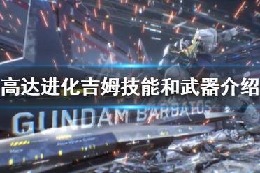  吉姆技能和武器介紹 武器 技能介紹 以上就是高達進化吉姆技能和武器介紹的內(nèi)容了