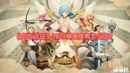 《劍與遠(yuǎn)征》2022神匣慶典怎么玩？神匣慶典活動玩法攻略2022