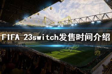 《FIFA 23》什么時(shí)候發(fā)售switch？switch發(fā)售時(shí)間介紹