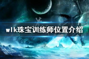  魔獸世界巫妖王之怒珠寶訓(xùn)練師位置介紹 等級需求65