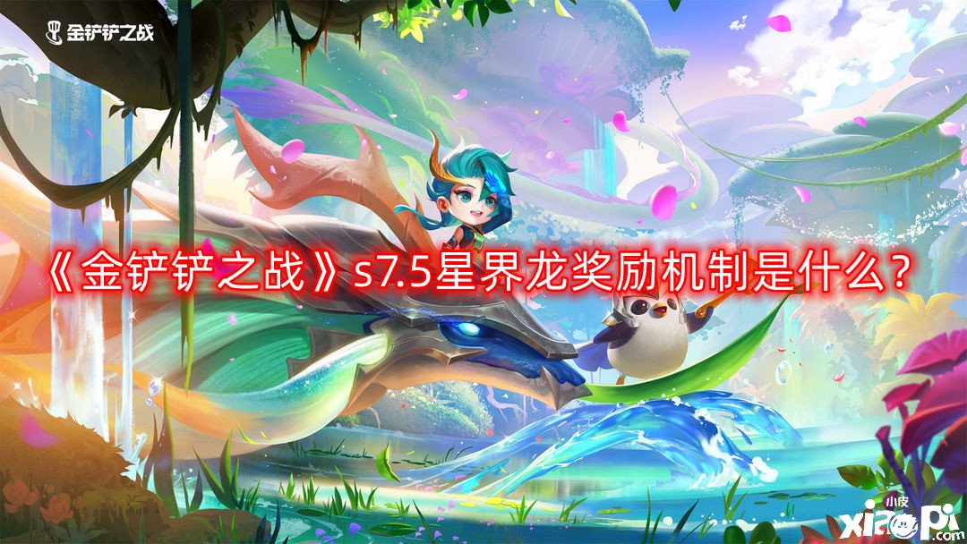 《金鏟鏟之戰(zhàn)》s7.5星界龍嘉獎機制是什么？s7.5星界龍嘉獎機制先容