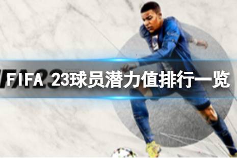 可能有玩家會好奇FIFA 23球員潛力值排行是怎么樣