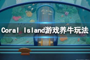 今天小編給大家?guī)鞢oral Island游戲養(yǎng)牛玩法分享