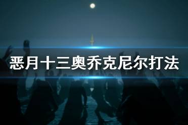  惡月十三30級團本鐵王奧喬克尼爾怎么打？游戲里有著很多酷炫的角色扮演冒險故事