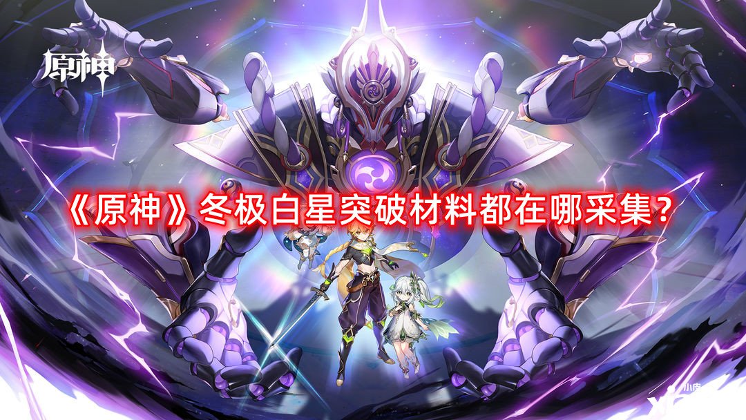 《原神》冬極白星打破質(zhì)料都在哪收羅？冬極白星打破質(zhì)料收羅蹊徑攻略