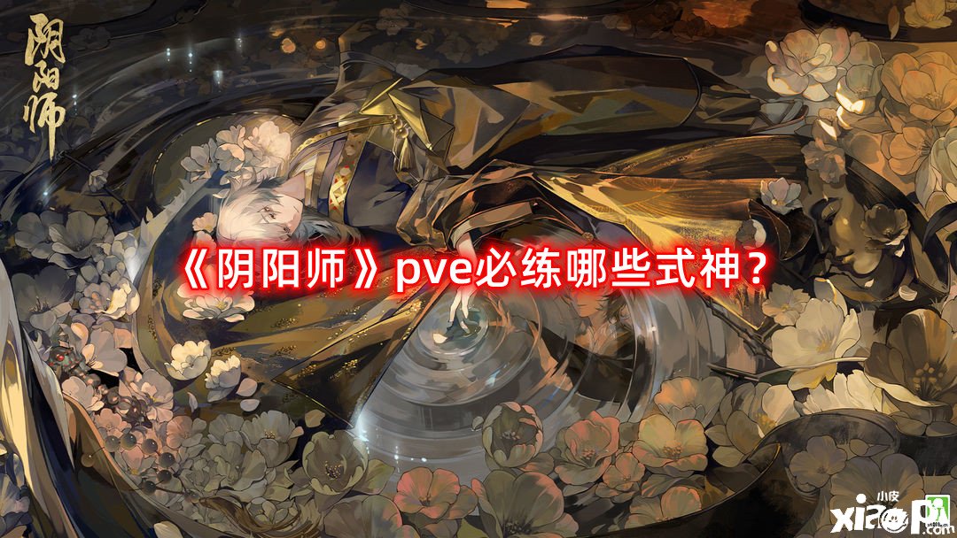 《陰陽師》pve必練哪些式神？pve必練式神推薦